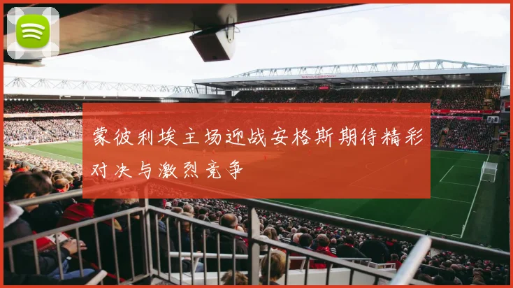 蒙彼利埃主场迎战安格斯期待精彩对决与激烈竞争
