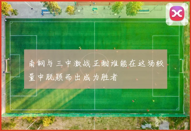 南钢与三中激战正酣谁能在这场较量中脱颖而出成为胜者
