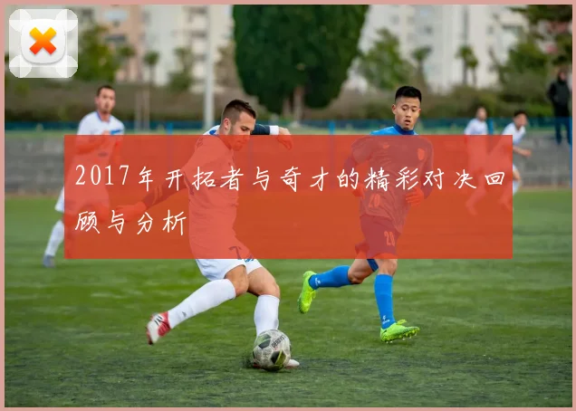 2017年开拓者与奇才的精彩对决回顾与分析