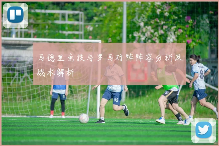 马德里竞技与罗马对阵阵容分析及战术解析