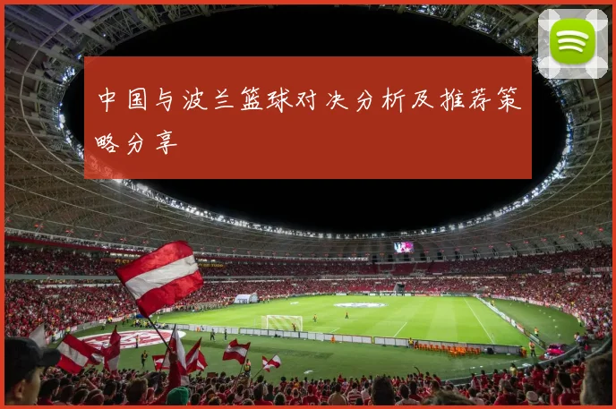 中国与波兰篮球对决分析及推荐策略分享