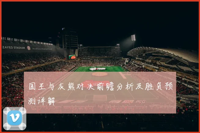 国王与灰熊对决前瞻分析及胜负预测详解