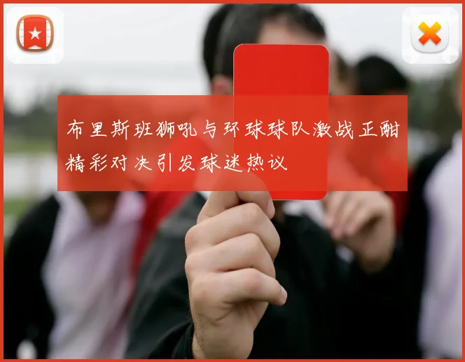 布里斯班狮吼与环球球队激战正酣精彩对决引发球迷热议