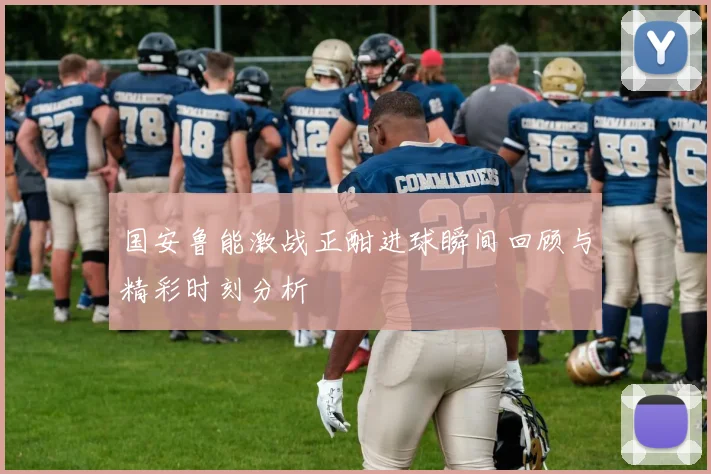 国安鲁能激战正酣进球瞬间回顾与精彩时刻分析