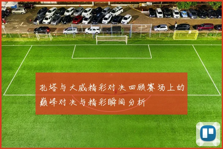 孔塔与大威精彩对决回顾赛场上的巅峰对决与精彩瞬间分析